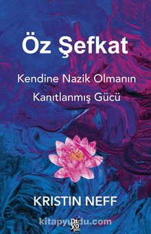 Öz Şefkat & Kendine Nazik Olmanın Kanıtlanmış Gücü - Kristin Neff
