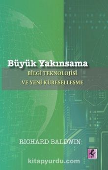 Büyük Yakınsama & Bilgi Teknolojisi ve Yeni Küreselleşme - Richard Baldwin