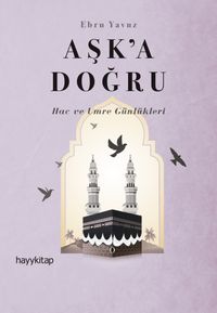 Aşk'a Doğru & Hac ve Umre Günlükleri