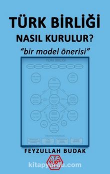 Türk Birliği Nasıl Kurulur? & Bir Model Önerisi - Feyzullah Budak