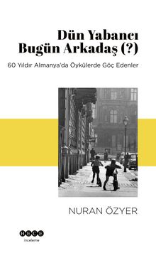 Dün Yabancı Bugün Arkadaş (?) & 60 Yıldır Almanya’da Öykülerde Göç Edenler - Nuran Özyer
