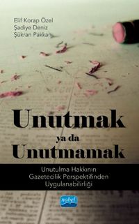 Unutmak ya da Unutmamak & Unutulma Hakkının Gazetecilik Perspektifinden Uygulanabilirliği