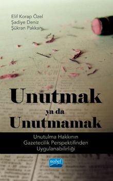 Unutmak ya da Unutmamak & Unutulma Hakkının Gazetecilik Perspektifinden Uygulanabilirliği