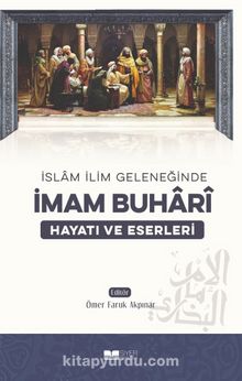İslam İlim Geleneğinde İmam Buhari Hayatı ve Eserleri - Ömer Faruk Akpınar
