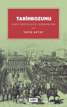 Tarihbozumu & Tarih Sosyolojisi Denemeleri - Yasin Aktay
