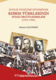 İngiliz Yönetimi Döneminde Kıbrıs Türklerinin Siyasi Örgütlenmeleri (1923-1960) - Mehmet Balyemez