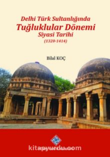 Delhi Türk Sultanlığında Tuğluklar Dönemi Siyasi Tarihi (1320-1414) - Bilal Koç