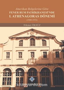 Amerikan Belgelerine Göre Fener Rum Patrikhanesi'nde I. Athenagoras Dönemi (1949-1972) - Hikmet Öksüz