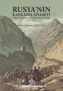 Rusya'nın Kafkasya Siyaseti General Paskeviç'in Başkomutanlığı Dönemi (1827-1831) - Serdar Oğuzgan Çaycıoğlu