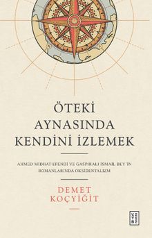 Öteki Aynasında Kendini İzlemek & Ahmed Midhat Efendi ve Gaspıralı İsmail Bey'in Romanlarında Oksidentalizm