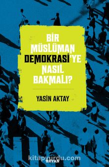 Bir Müslüman Demokrasi’ye Nasıl Bakmalı? - Yasin Aktay