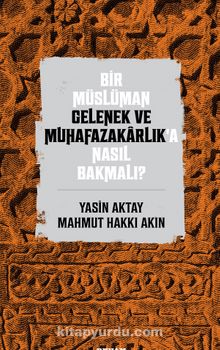 Bir Müslüman Gelenek ve Muhafazakarlık’a Nasıl Bakmalı? - Yasin Aktay