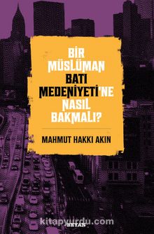 Bir Müslüman Batı Medeniyeti’ne Nasıl Bakmalı? - Mahmut Hakkı Akın