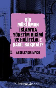Bir Müslüman İslam’da Yönetim Biçimi ve Halifelik’e Nasıl Bakmalı? - Doç. Dr. Abdulkadir Macit
