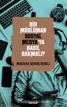 Bir Müslüman Sosyal Medya’ya Nasıl Bakmalı? - Mustafa Derviş Dereli