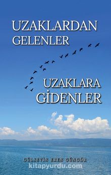 Uzaklardan Gelenler Uzaklara Gidenler - Gülsevin Eren Güngör