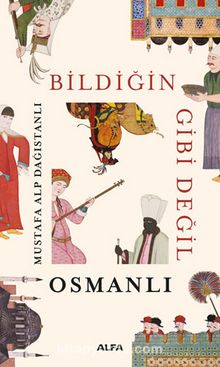 Bildiğin Gibi Değil Osmanlı - Mustafa Alp Dağıstanlı