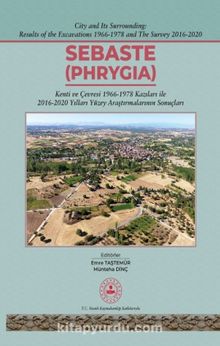 Sebaste - Phrygia (Ciltli) & Kenti ve Çevresi 1996-1978 Kazıları İle 2016-2020 Yılları Yüzey Araştırmalarının Sonuçları - Emre Taştemür