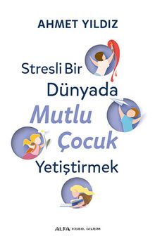 Stresli Bir Dünyada Mutlu Çocuk Yetiştirmek - Ahmet  Yıldız