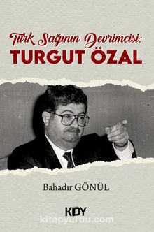 Türk Sağının Devrimcisi: Turgut Özal - Bahadır Gönül