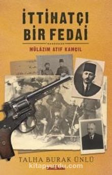 İttihatçı Bir Fedai: Mülazım Atıf Kamçıl - Talha Burak Ünlü