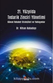 21. Yüzyılda Tedarik Zinciri Yönetimi Güncel Rekabet Stratejileri ve Yaklaşımlar - Dr. Nihan Kabadayı