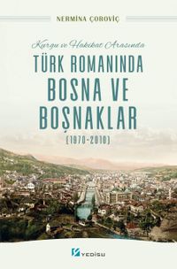 Kurgu ve Hakikat Arasında Türk Romanında Bosna ve Boşnaklar (1970-2010)