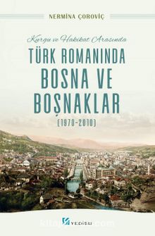 Kurgu ve Hakikat Arasında Türk Romanında Bosna ve Boşnaklar (1970-2010) - Nermina Çoroviç