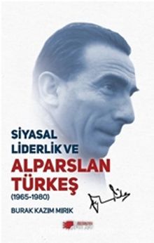Siyasal Liderlik ve Alparslan Türkeş (1965-1980) - Burak Kazım Mırık