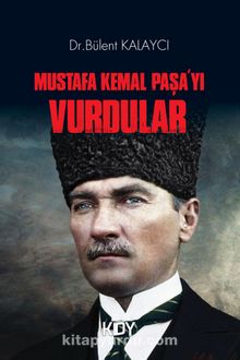 Mustafa Kemal Paşa'yı Vurdular - Dr. Bülent Kalaycı