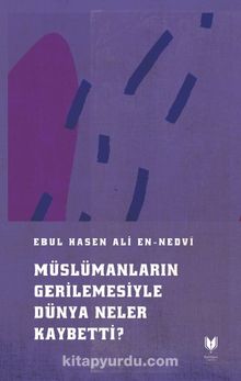 Müslümanların Gerilemesiyle Dünya Neler Kaybetti ? - Ebu'l Hasen Ali En-Nedvi