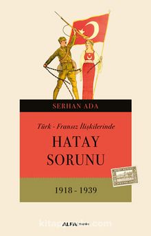 Türk - Fransız İlişkilerinde Hatay Sorunu - Serhan Ada
