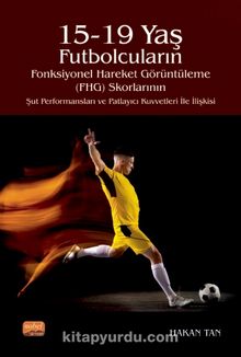 15-19 Yaş Futbolcuların Fonksiyonel Hareket Görüntüleme (FHG) Skorlarının Şut Performansları ve Patlayıcı Kuvvetleri İle İlişkisi - Prof. Dr. Hasan Tan