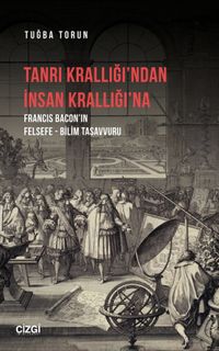 Tanrı Krallığı'ndan İnsan Krallığı'na (Francis Bacon'ın Felsefe - Bilim Tasavvuru)
