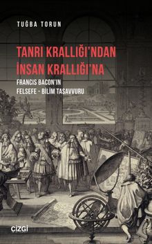 Tanrı Krallığı'ndan İnsan Krallığı'na (Francis Bacon'ın Felsefe - Bilim Tasavvuru)