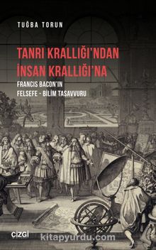 Tanrı Krallığı’ndan İnsan Krallığı’na (Francis Bacon’ın Felsefe - Bilim Tasavvuru) - Tuğba Tosun