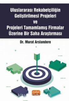 Uluslararası Rekabetçiliğin Geliştirilmesi Projeleri ve Projeleri Tamamlamış Firmalar Üzerine Bir Saha Araştırması - Murat Arslandere