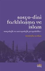 Sosyo-Dini Farklılaşma ve İslam & Sosyolojik ve Antropolojik Perspektifler