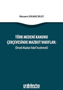 Türk Medeni Kanunu Çerçevesinde Mazbut Vakıflar (Örnek Mazbut Vakıf İncelemeli)