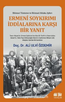 Ermeni Soykırımı İddialarına Karşı Bir Yanıt  & Bilimsel Yönteme ve Bilimsel Ahlaka Aykırı - Ali Ulvi Özdemir