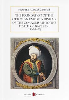 The Foundation Of The Ottoman Empire A History Of The Osmanlis Up To The Death Of Bayezid I (1300-1403)