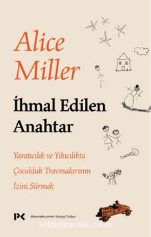 İhmal Edilen Anahtar & Yaratıcılık ve Yıkıcılıkta Çocukluk Travmalarının İzini Sürmek - Alice Miller