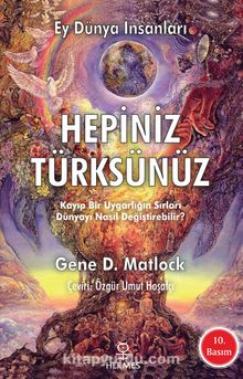 Hepiniz Türksünüz Ey Dünya İnsanları & Kayıp Bir Uygarlığın Sırları Dünyayı Nasıl Değiştirebilir - Gene D. Matlock