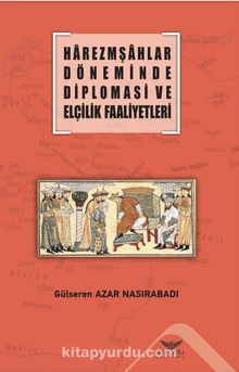 Harezmşahlar Döneminde Diplomasi ve Elçilik Faaliyetleri - Gülseren Azar Nasırabadı