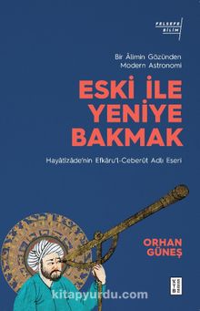 Eski ile Yeniye Bakmak: Bir Âlimin Gözünden Modern Astronomi - Orhan Güneş