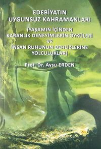Edebiyatın Uygunsuz Kahramanları & Yaşamın İçinden Karanlık Deneyimlerin Öyküleri ve İnsan Ruhunun Dehlizlerine Yolculuklar