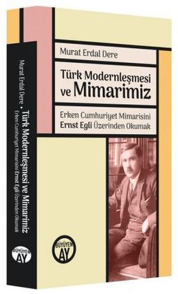 Türk Modernleşmesi ve Mimarimiz & Erken Cumhuriyet Mimarisini Ernst Egli Üzerinden Okumak