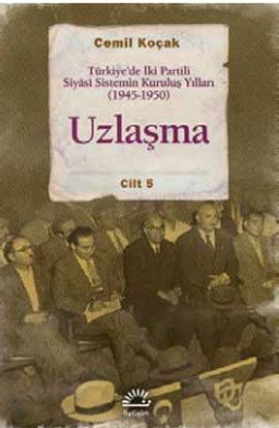 Uzlaşma & Türkiye'de İki Partili Siyasi Sistemin Kuruluş Yılları (1945-1950) Cilt 5