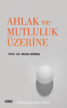 Ahlak ve Mutluluk Üzerine - Musa Gürsel