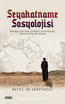 Seyahatname Sosyolojisi & İbn Batuta'nın Gizemli Dünyasına Sosyolojik Bir Bakış - Betül Ok Şehitoğlu